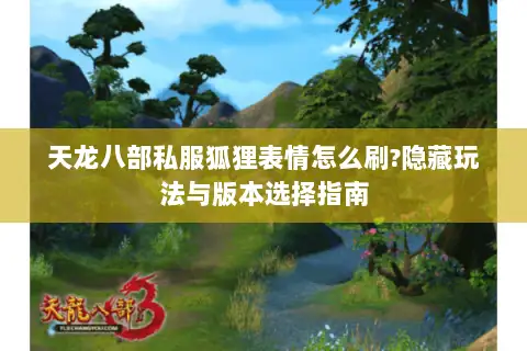 天龙八部私服狐狸表情怎么刷?隐藏玩法与版本选择指南