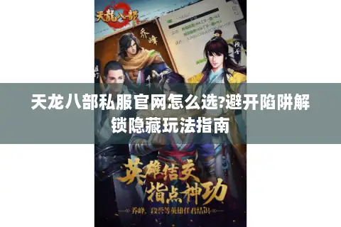 天龙八部私服官网怎么选?避开陷阱解锁隐藏玩法指南