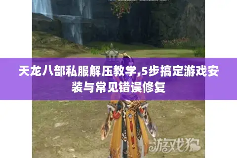 天龙八部私服解压教学,5步搞定游戏安装与常见错误修复