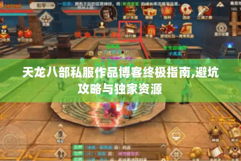 天龙八部私服作品博客终极指南,避坑攻略与独家资源