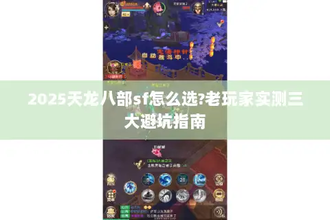 2025天龙八部sf怎么选?老玩家实测三大避坑指南 2025天龙八部sf怎么选?老玩家实测三大避坑指南