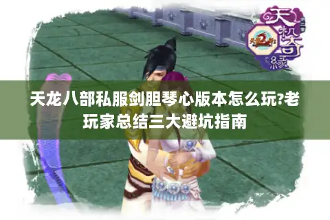 天龙八部私服剑胆琴心版本怎么玩?老玩家总结三大避坑指南