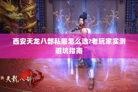 西安天龙八部私服怎么选?老玩家实测避坑指南 西安天龙八部私服怎么选?老玩家实测避坑指南
