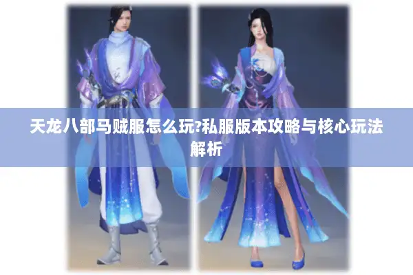 天龙八部马贼服怎么玩?私服版本攻略与核心玩法解析 天龙八部马贼服怎么玩?私服版本攻略与核心玩法解析