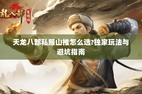 天龙八部私服山推怎么选?独家玩法与避坑指南 天龙八部私服山推怎么选?独家玩法与避坑指南