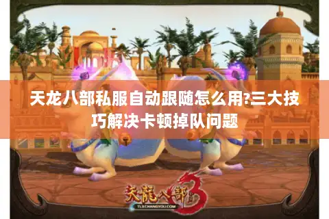 天龙八部私服自动跟随怎么用?三大技巧解决卡顿掉队问题