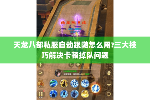 天龙八部私服自动跟随怎么用?三大技巧解决卡顿掉队问题