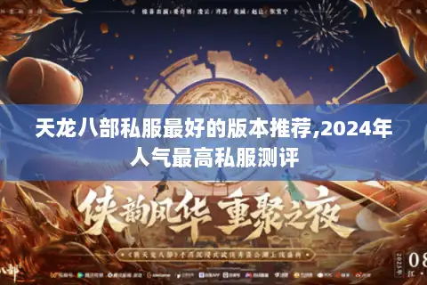 天龙八部私服最好的版本推荐,2024年人气最高私服测评 天龙八部私服最好的版本推荐,2024年人气最高私服测评