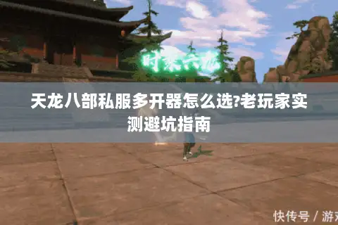 天龙八部私服多开器怎么选?老玩家实测避坑指南 天龙八部私服多开器怎么选?老玩家实测避坑指南