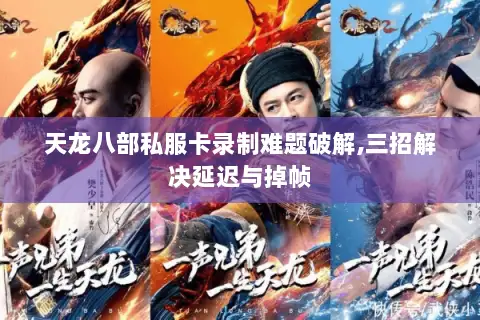 天龙八部私服卡录制难题破解,三招解决延迟与掉帧