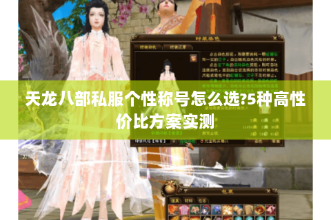 天龙八部私服个性称号怎么选?5种高性价比方案实测 天龙八部私服个性称号怎么选?5种高性价比方案实测