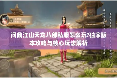 问鼎江山天龙八部私服怎么玩?独家版本攻略与核心玩法解析 问鼎江山天龙八部私服怎么玩?独家版本攻略与核心玩法解析