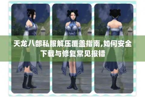 天龙八部私服解压覆盖指南,如何安全下载与修复常见报错 天龙八部私服解压覆盖指南,如何安全下载与修复常见报错