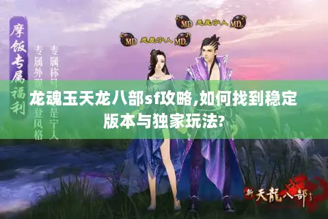 龙魂玉天龙八部sf攻略,如何找到稳定版本与独家玩法?