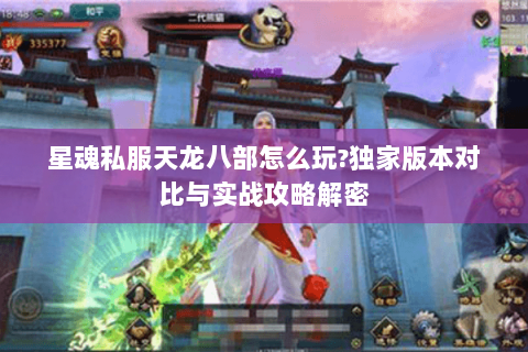 星魂私服天龙八部怎么玩?独家版本对比与实战攻略解密