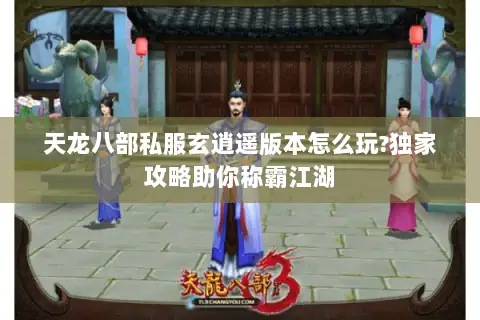 天龙八部私服玄逍遥版本怎么玩?独家攻略助你称霸江湖