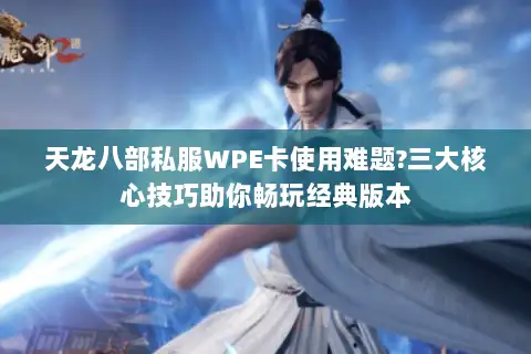 天龙八部私服WPE卡使用难题?三大核心技巧助你畅玩经典版本