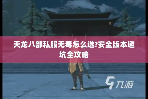 天龙八部私服无毒怎么选?安全版本避坑全攻略 天龙八部私服无毒怎么选?安全版本避坑全攻略