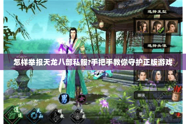 怎样举报天龙八部私服?手把手教你守护正版游戏