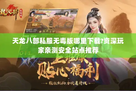 天龙八部私服无毒版哪里下载?资深玩家亲测安全站点推荐