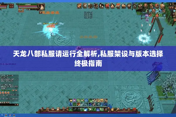天龙八部私服请运行全解析,私服架设与版本选择终极指南 天龙八部私服请运行全解析,私服架设与版本选择终极指南