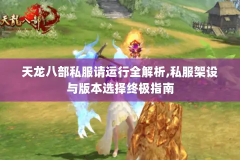 天龙八部私服请运行全解析,私服架设与版本选择终极指南 天龙八部私服请运行全解析,私服架设与版本选择终极指南