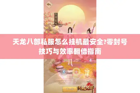 天龙八部私服怎么挂机最安全?零封号技巧与效率翻倍指南
