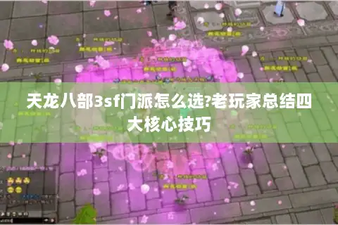 天龙八部3sf门派怎么选?老玩家总结四大核心技巧 天龙八部3sf门派怎么选?老玩家总结四大核心技巧