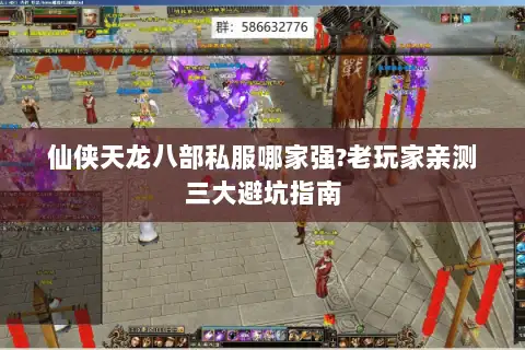 仙侠天龙八部私服哪家强?老玩家亲测三大避坑指南