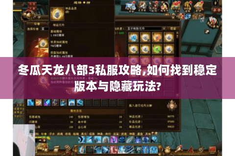 冬瓜天龙八部3私服攻略,如何找到稳定版本与隐藏玩法? 冬瓜天龙八部3私服攻略,如何找到稳定版本与隐藏玩法?