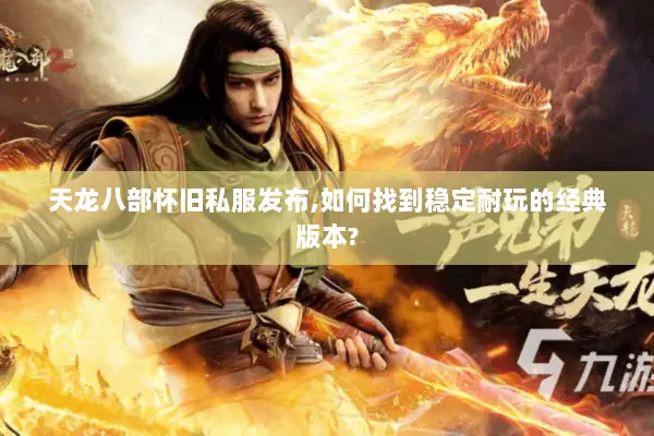 天龙八部怀旧私服发布,如何找到稳定耐玩的经典版本?