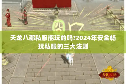 天龙八部私服能玩的吗?2024年安全畅玩私服的三大法则 天龙八部私服能玩的吗?2024年安全畅玩私服的三大法则