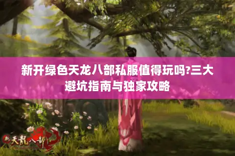 新开绿色天龙八部私服值得玩吗?三大避坑指南与独家攻略