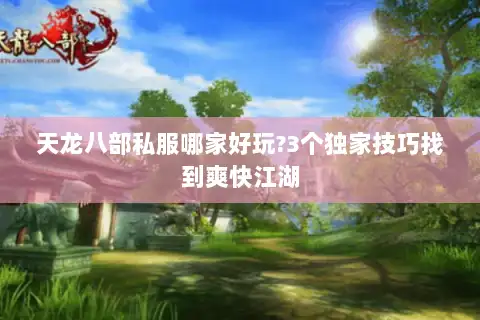 天龙八部私服哪家好玩?3个独家技巧找到爽快江湖