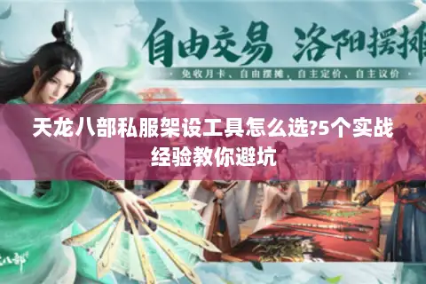 天龙八部私服架设工具怎么选?5个实战经验教你避坑 天龙八部私服架设工具怎么选?5个实战经验教你避坑