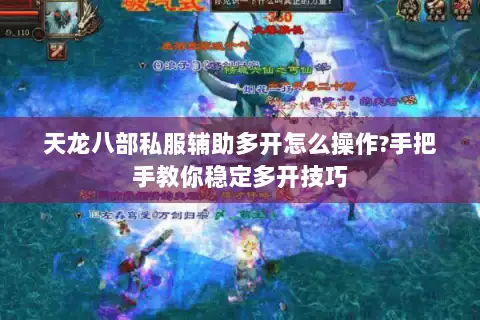 天龙八部私服辅助多开怎么操作?手把手教你稳定多开技巧