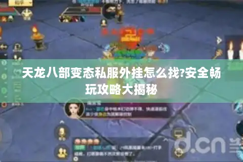 天龙八部变态私服外挂怎么找?安全畅玩攻略大揭秘 天龙八部变态私服外挂怎么找?安全畅玩攻略大揭秘