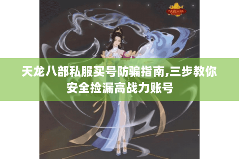 天龙八部私服买号防骗指南,三步教你安全捡漏高战力账号 天龙八部私服买号防骗指南,三步教你安全捡漏高战力账号
