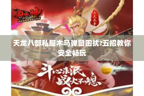 天龙八部私服木马弹窗困扰?五招教你安全畅玩