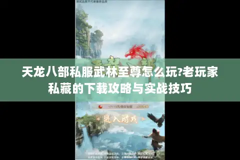 天龙八部私服武林至尊怎么玩?老玩家私藏的下载攻略与实战技巧