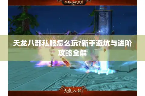 天龙八部私服怎么玩?新手避坑与进阶攻略全解 天龙八部私服怎么玩?新手避坑与进阶攻略全解