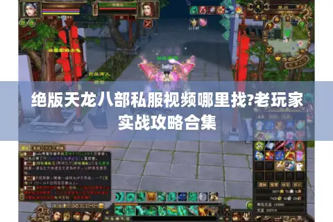 绝版天龙八部私服视频哪里找?老玩家实战攻略合集 绝版天龙八部私服视频哪里找?老玩家实战攻略合集