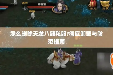 怎么删除天龙八部私服?彻底卸载与防范指南