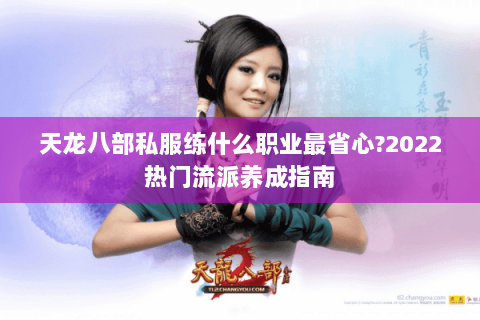 天龙八部私服练什么职业最省心?2022热门流派养成指南 天龙八部私服练什么职业最省心?2022热门流派养成指南