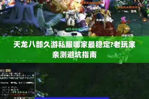 天龙八部久游私服哪家最稳定?老玩家亲测避坑指南