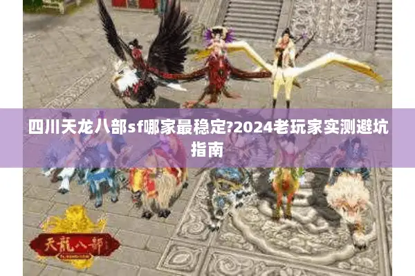 四川天龙八部sf哪家最稳定?2024老玩家实测避坑指南 四川天龙八部sf哪家最稳定?2024老玩家实测避坑指南