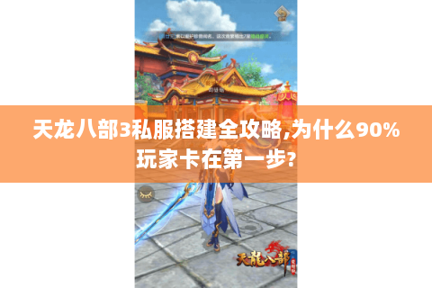 天龙八部3私服搭建全攻略,为什么90%玩家卡在第一步?