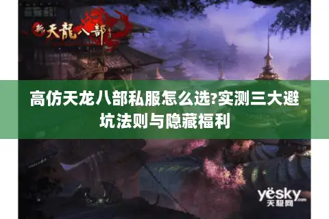 高仿天龙八部私服怎么选?实测三大避坑法则与隐藏福利 高仿天龙八部私服怎么选?实测三大避坑法则与隐藏福利