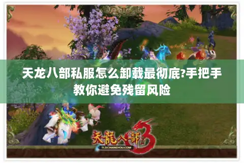 天龙八部私服怎么卸载最彻底?手把手教你避免残留风险 天龙八部私服怎么卸载最彻底?手把手教你避免残留风险