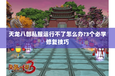 天龙八部私服运行不了怎么办?3个必学修复技巧 天龙八部私服运行不了怎么办?3个必学修复技巧